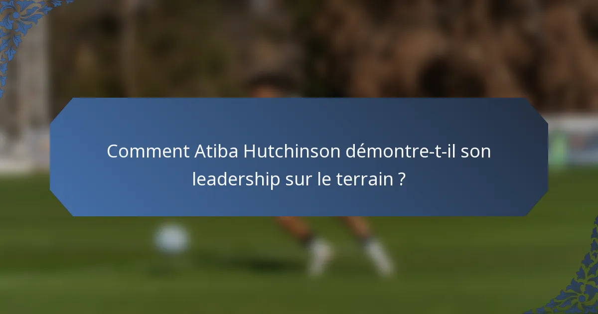 Comment Atiba Hutchinson démontre-t-il son leadership sur le terrain ?