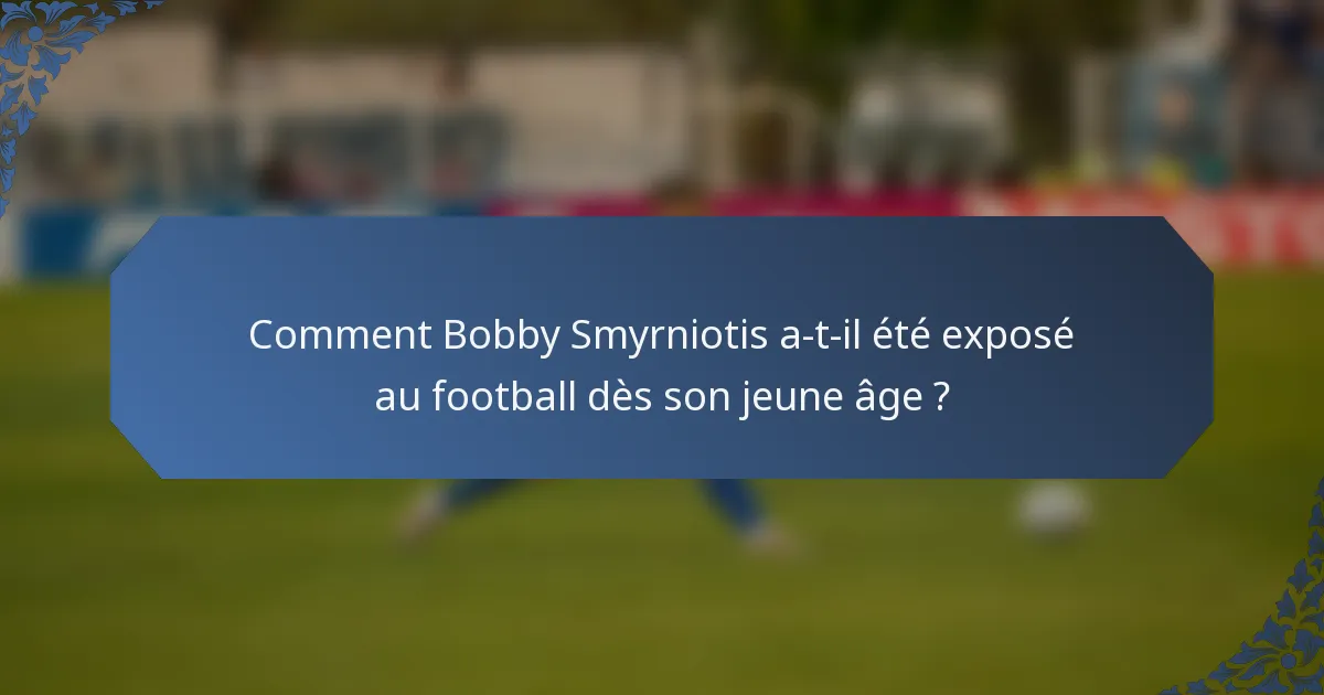 Comment Bobby Smyrniotis a-t-il été exposé au football dès son jeune âge ?