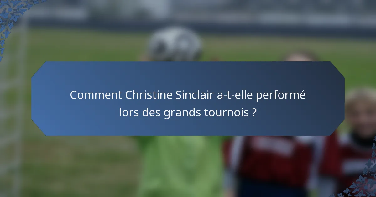 Comment Christine Sinclair a-t-elle performé lors des grands tournois ?