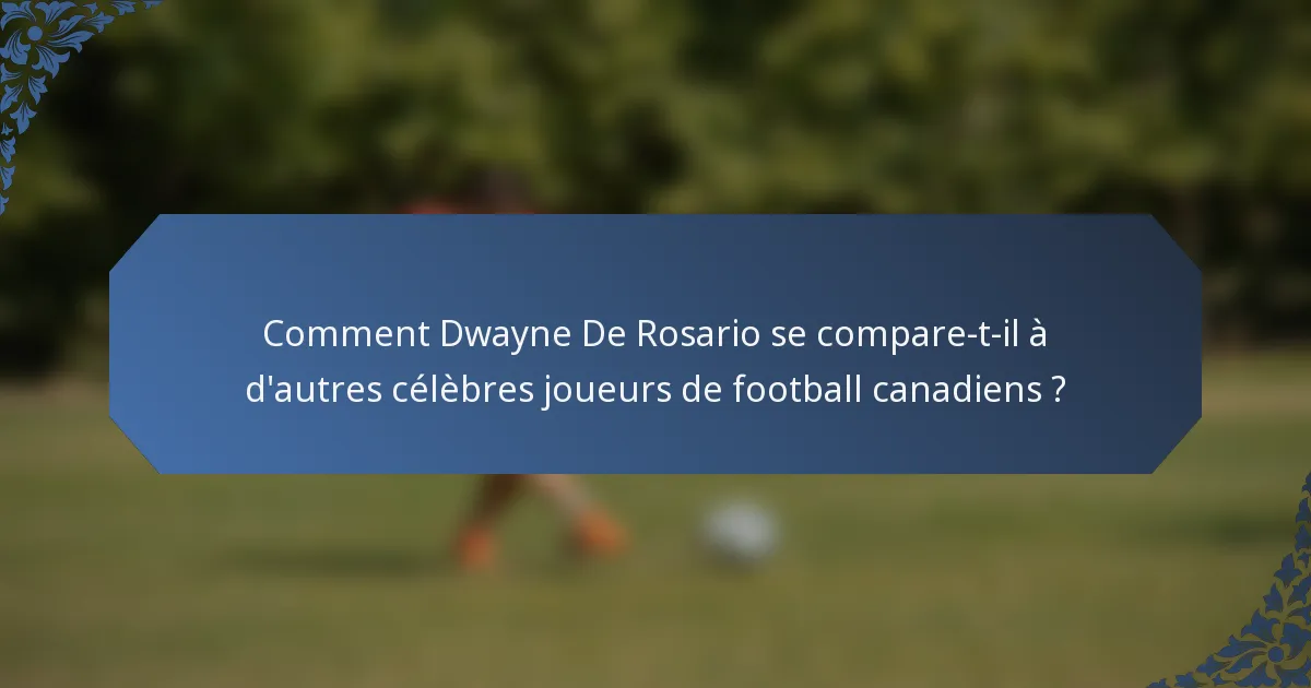 Comment Dwayne De Rosario se compare-t-il à d'autres célèbres joueurs de football canadiens ?