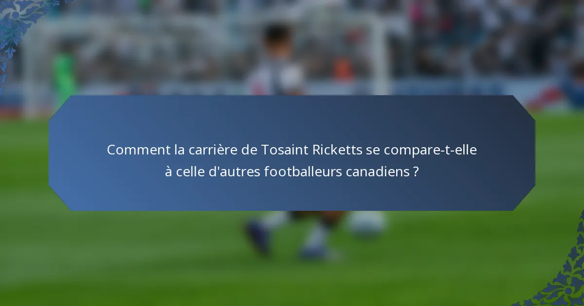 Comment la carrière de Tosaint Ricketts se compare-t-elle à celle d'autres footballeurs canadiens ?