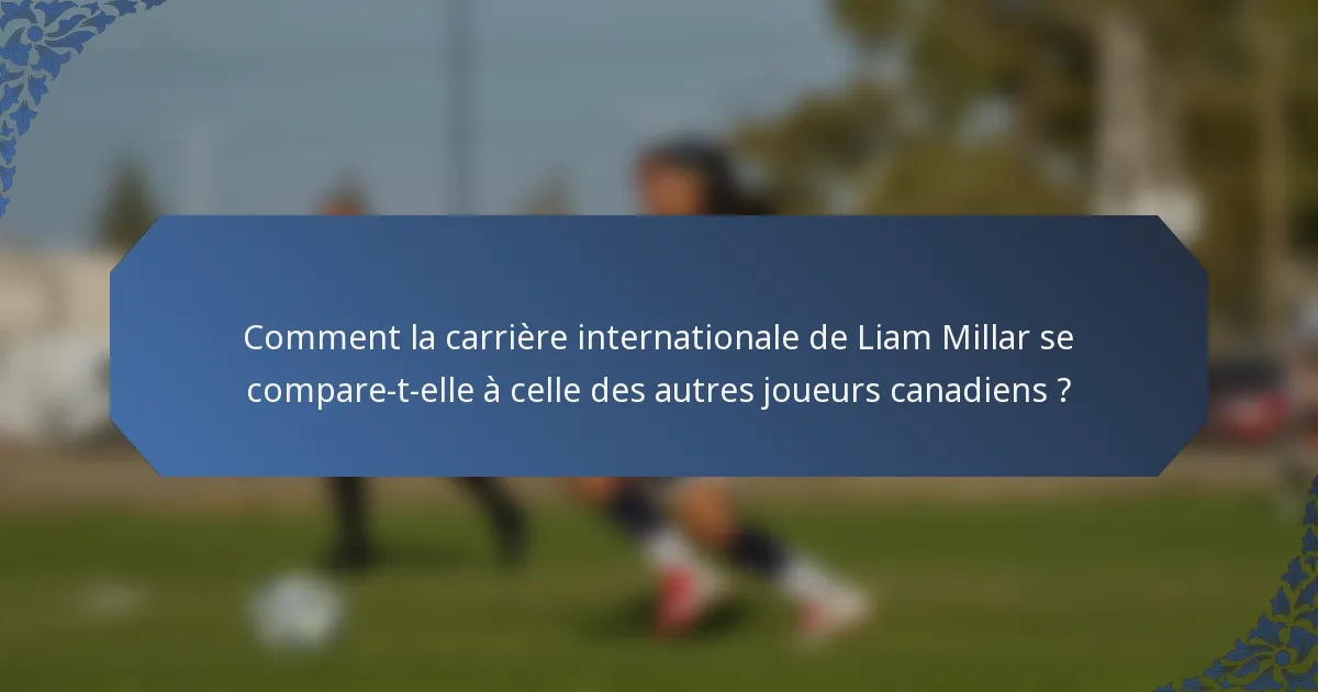 Comment la carrière internationale de Liam Millar se compare-t-elle à celle des autres joueurs canadiens ?