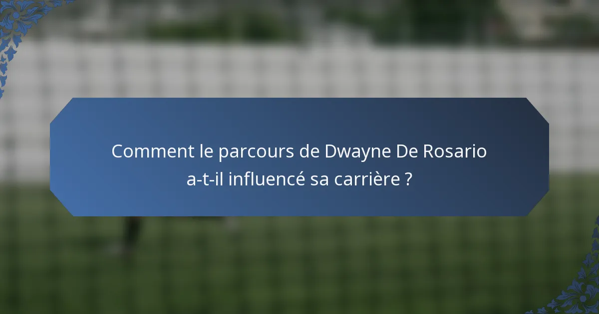 Comment le parcours de Dwayne De Rosario a-t-il influencé sa carrière ?