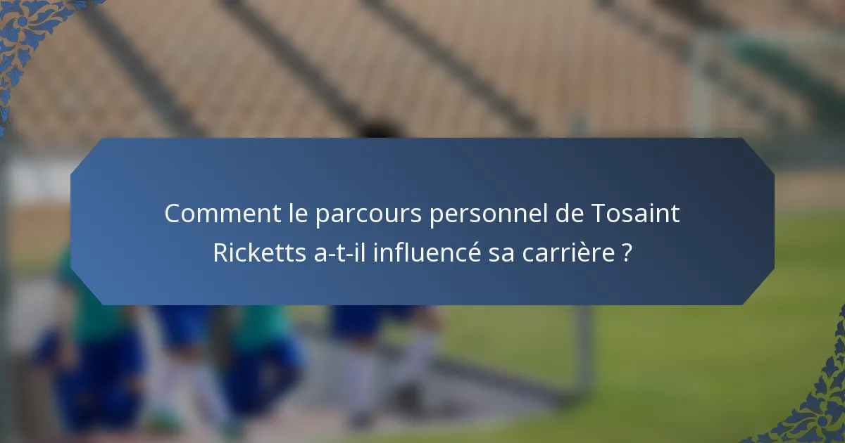Comment le parcours personnel de Tosaint Ricketts a-t-il influencé sa carrière ?