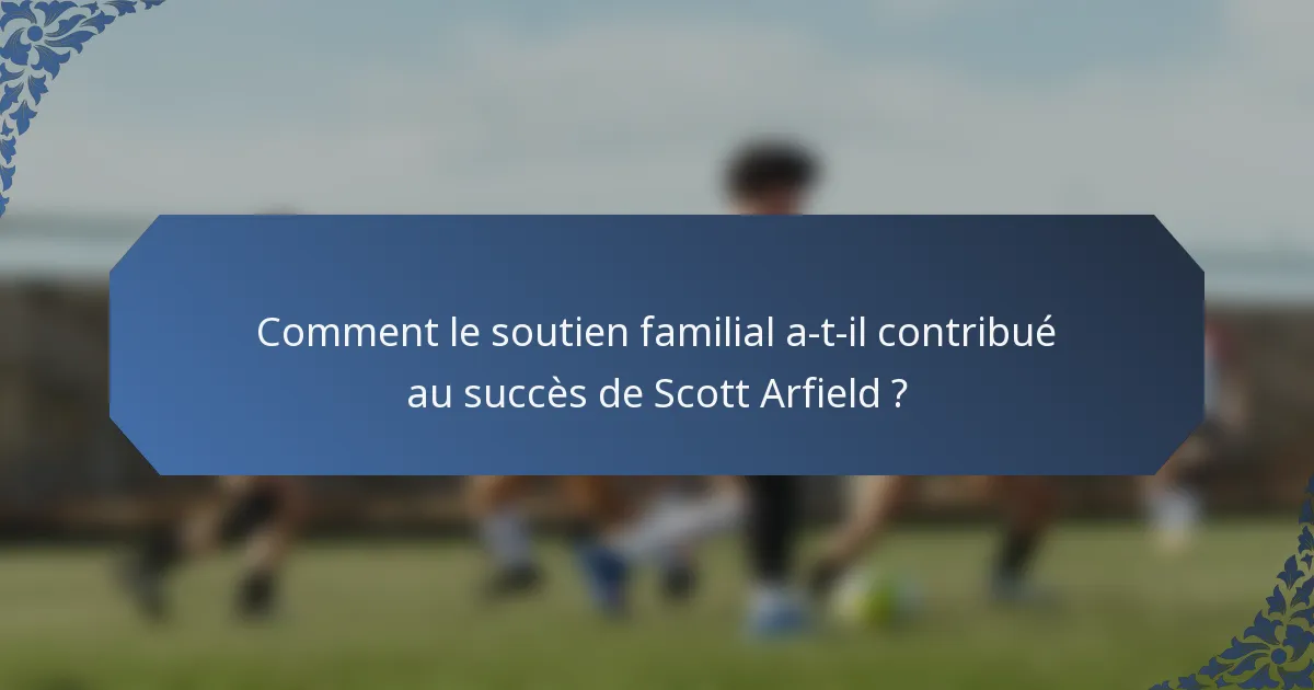 Comment le soutien familial a-t-il contribué au succès de Scott Arfield ?