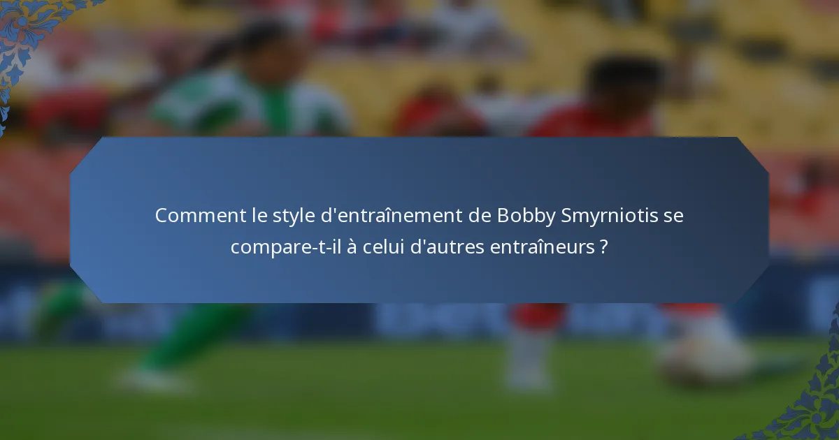Comment le style d'entraînement de Bobby Smyrniotis se compare-t-il à celui d'autres entraîneurs ?