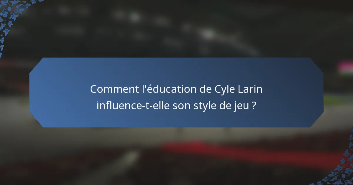 Comment l'éducation de Cyle Larin influence-t-elle son style de jeu ?