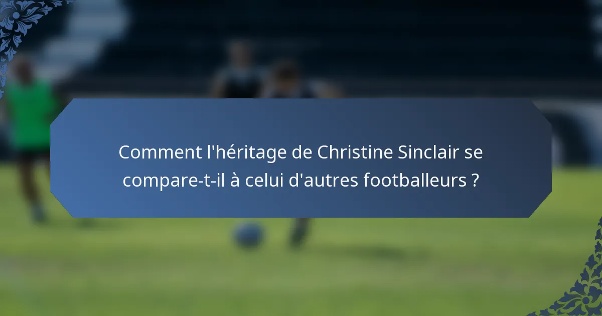 Comment l'héritage de Christine Sinclair se compare-t-il à celui d'autres footballeurs ?