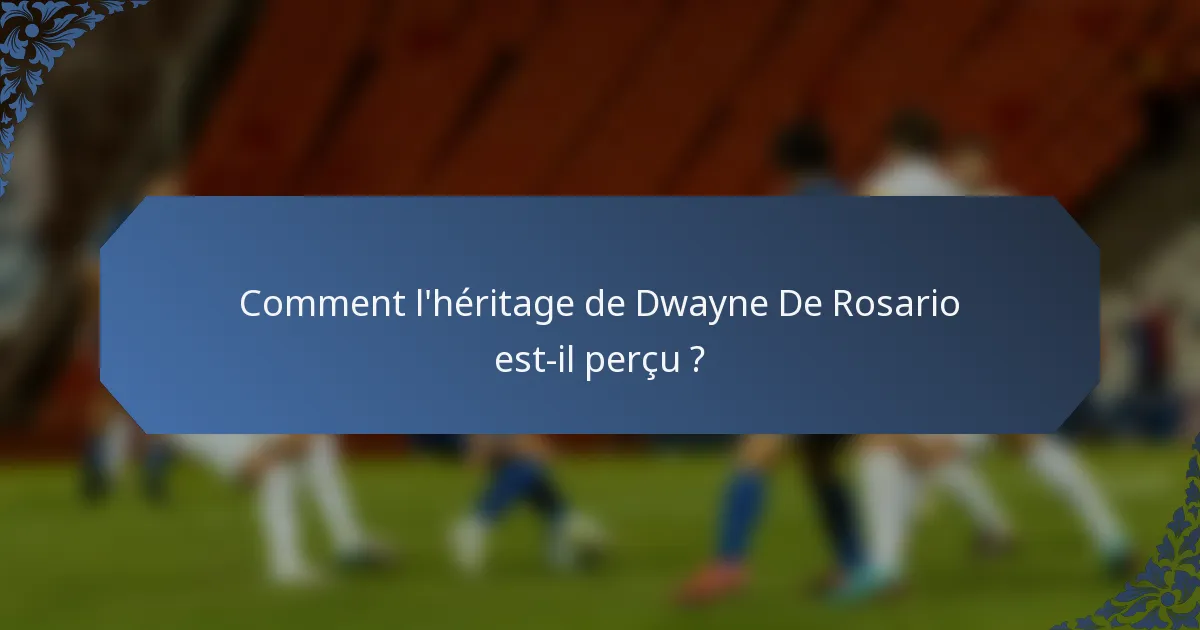 Comment l'héritage de Dwayne De Rosario est-il perçu ?