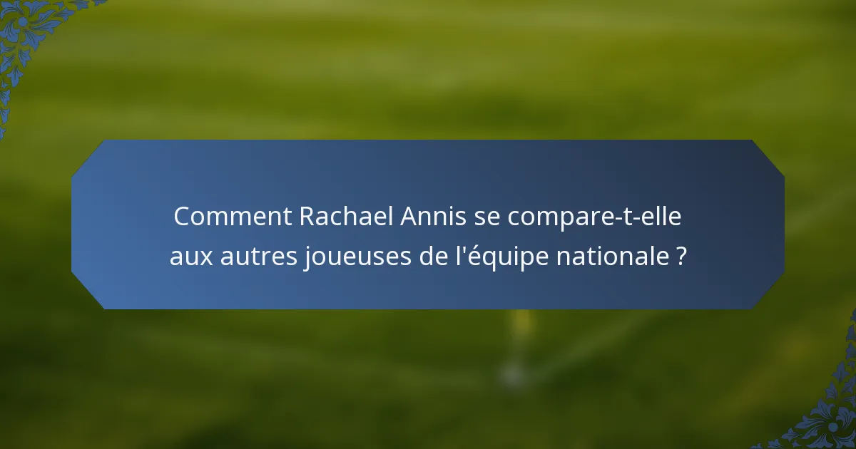 Comment Rachael Annis se compare-t-elle aux autres joueuses de l'équipe nationale ?