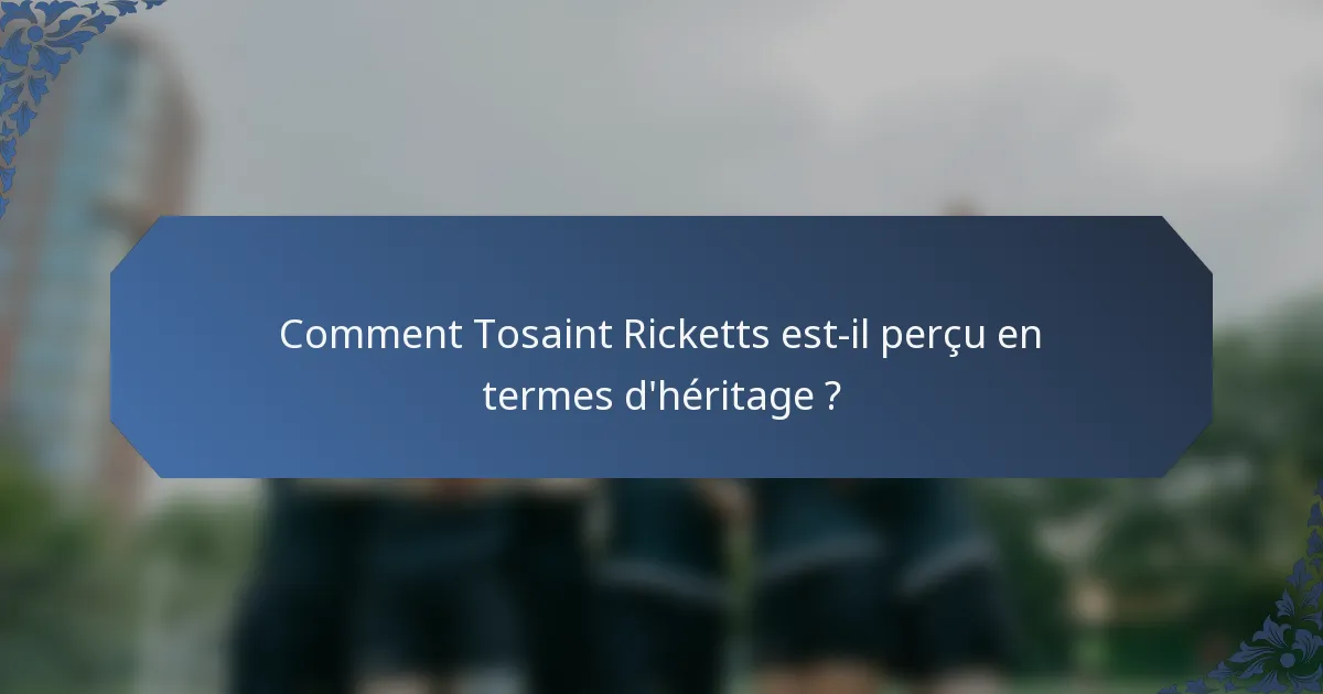 Comment Tosaint Ricketts est-il perçu en termes d'héritage ?