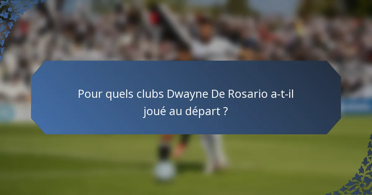 Pour quels clubs Dwayne De Rosario a-t-il joué au départ ?