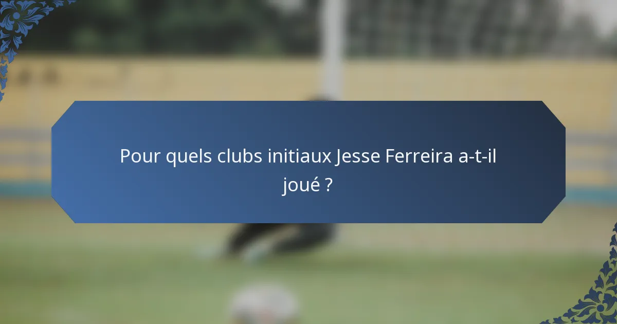 Pour quels clubs initiaux Jesse Ferreira a-t-il joué ?