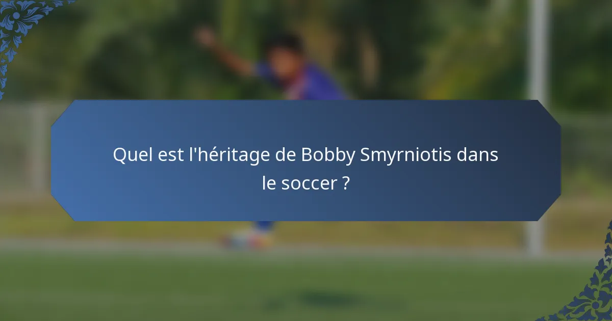 Quel est l'héritage de Bobby Smyrniotis dans le soccer ?