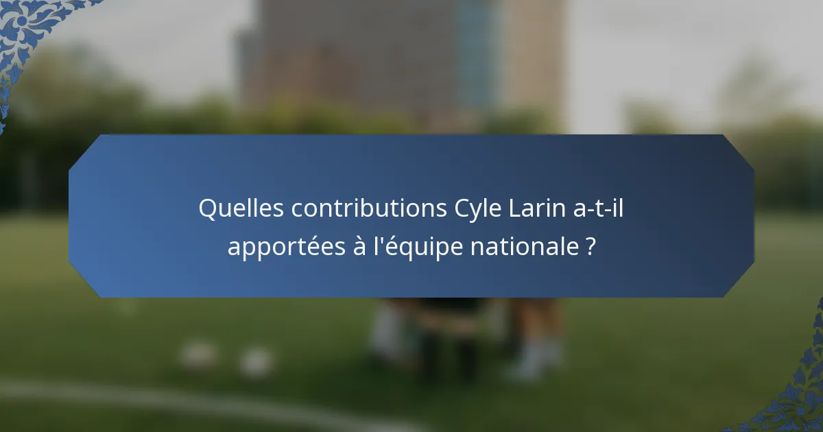 Quelles contributions Cyle Larin a-t-il apportées à l'équipe nationale ?