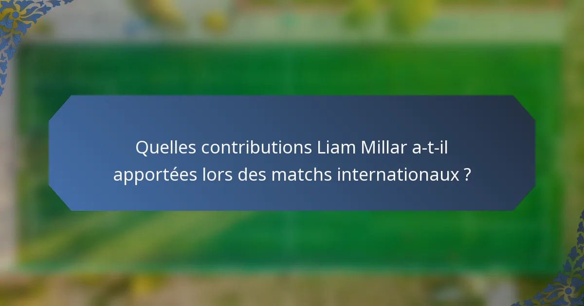 Quelles contributions Liam Millar a-t-il apportées lors des matchs internationaux ?