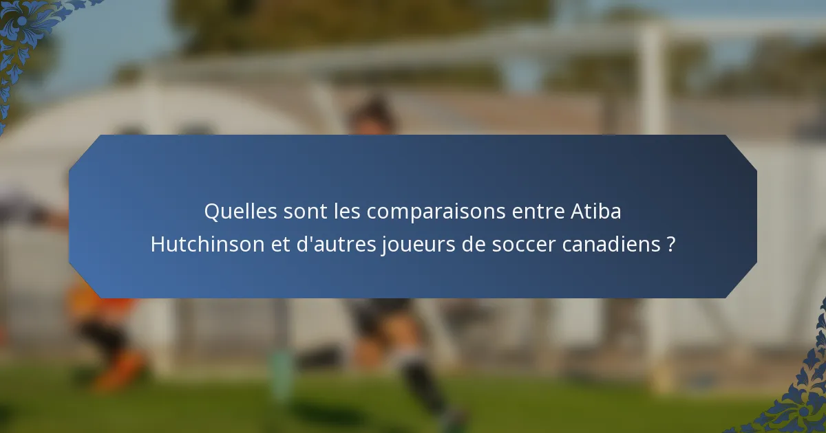 Quelles sont les comparaisons entre Atiba Hutchinson et d'autres joueurs de soccer canadiens ?