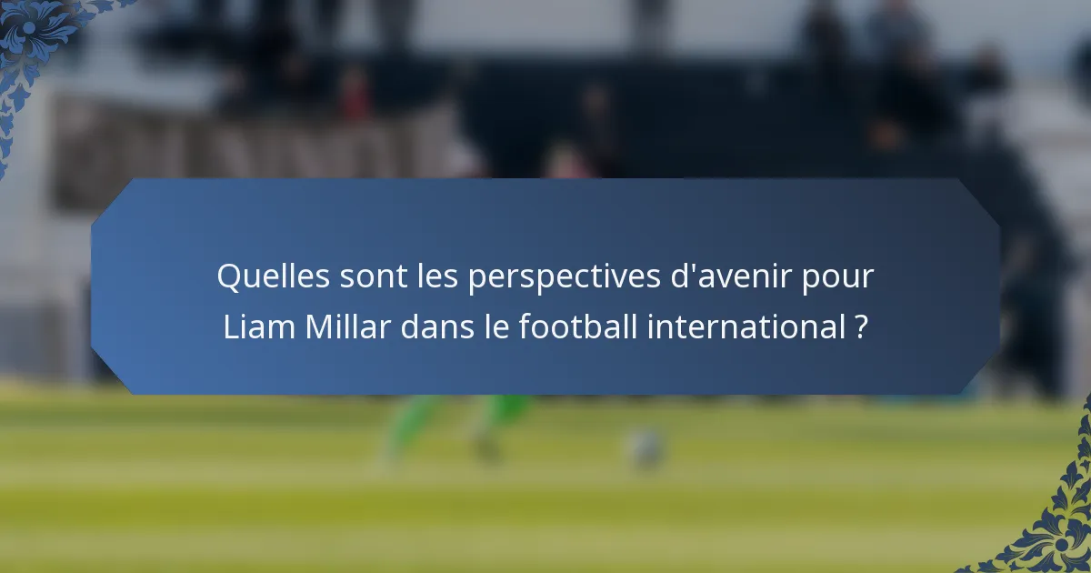 Quelles sont les perspectives d'avenir pour Liam Millar dans le football international ?