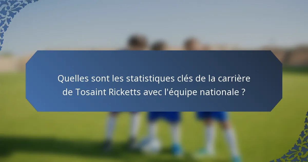 Quelles sont les statistiques clés de la carrière de Tosaint Ricketts avec l'équipe nationale ?