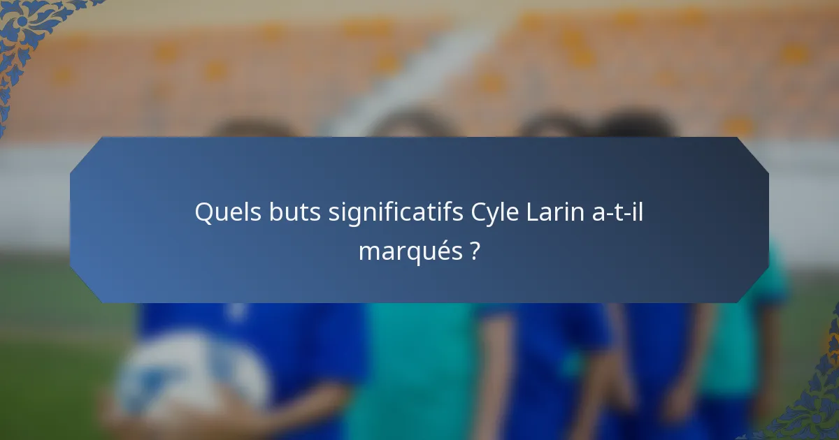 Quels buts significatifs Cyle Larin a-t-il marqués ?