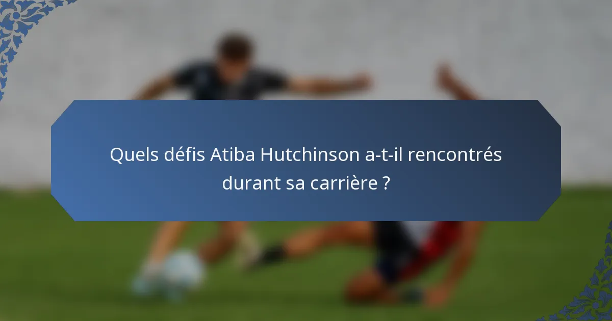 Quels défis Atiba Hutchinson a-t-il rencontrés durant sa carrière ?