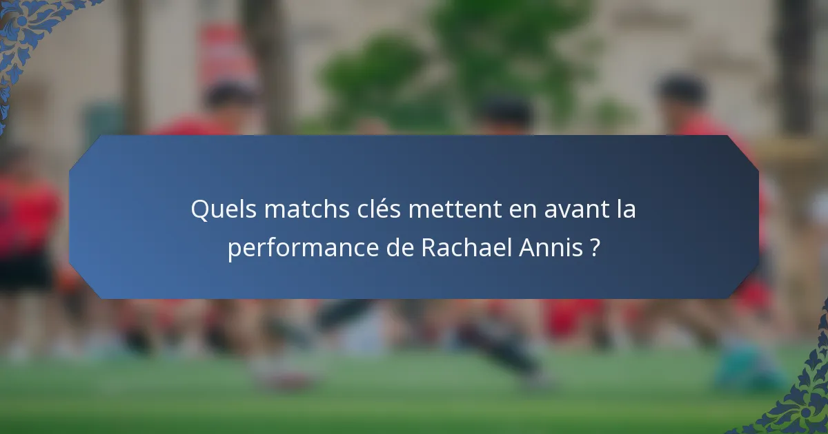 Quels matchs clés mettent en avant la performance de Rachael Annis ?