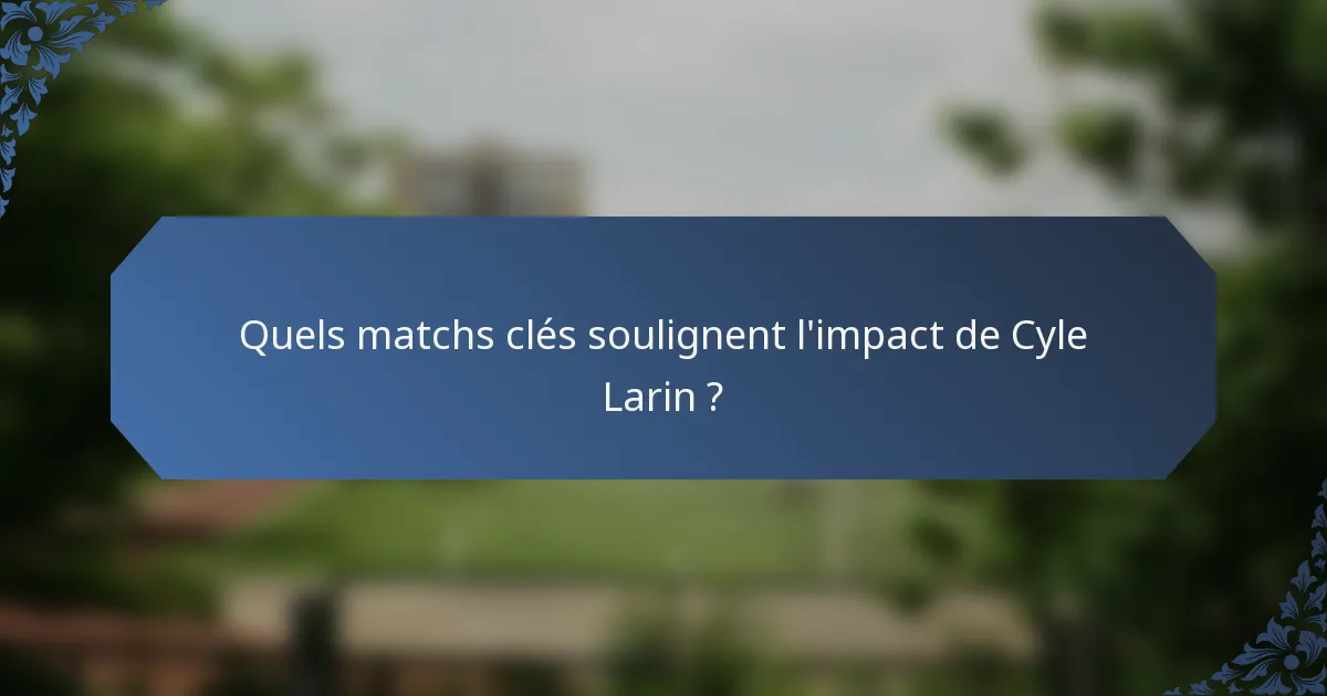 Quels matchs clés soulignent l'impact de Cyle Larin ?