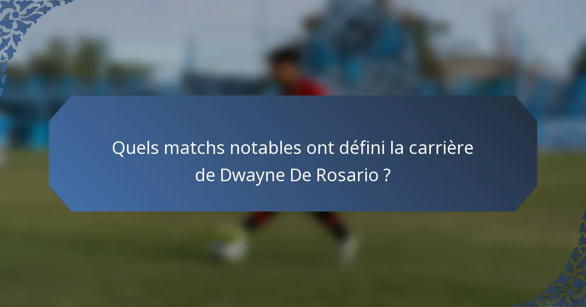 Quels matchs notables ont défini la carrière de Dwayne De Rosario ?