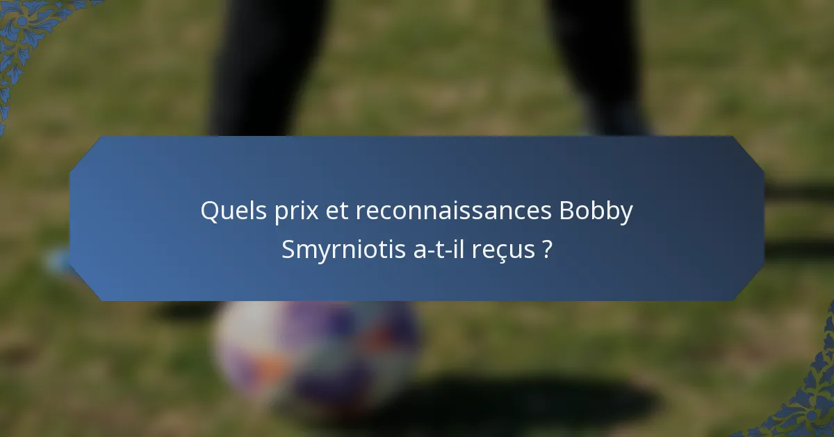 Quels prix et reconnaissances Bobby Smyrniotis a-t-il reçus ?