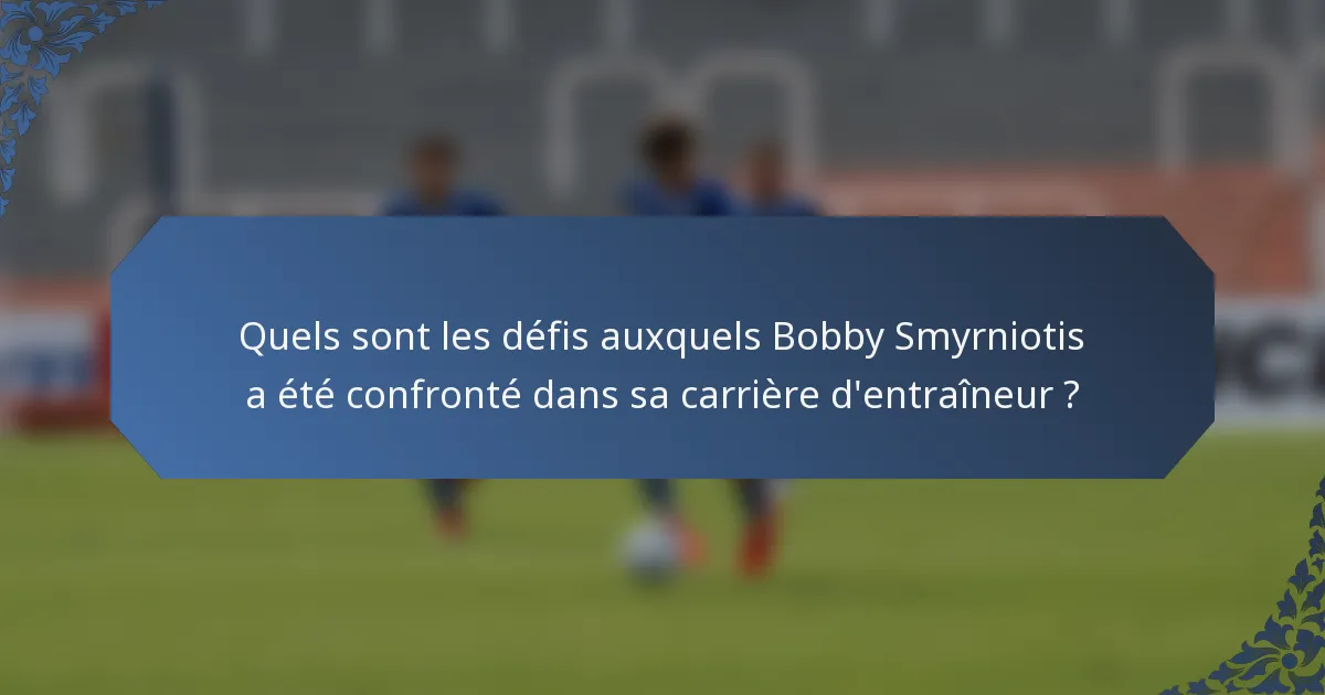 Quels sont les défis auxquels Bobby Smyrniotis a été confronté dans sa carrière d'entraîneur ?