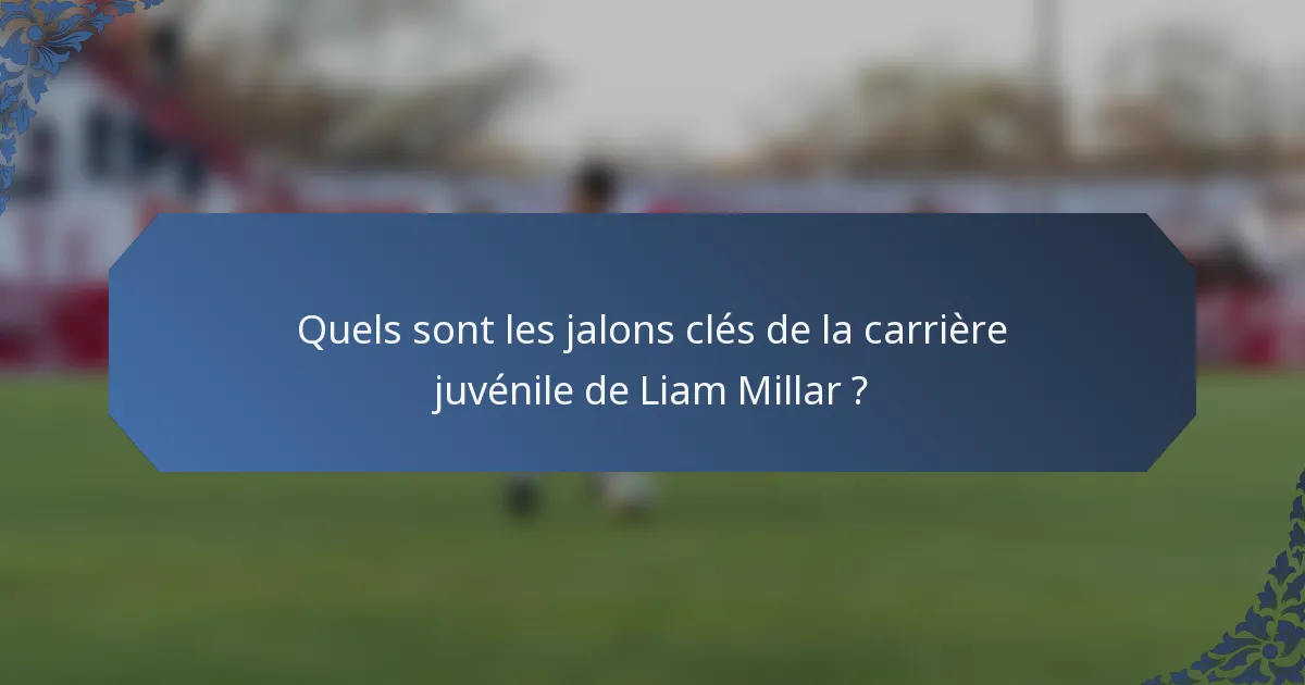 Quels sont les jalons clés de la carrière juvénile de Liam Millar ?