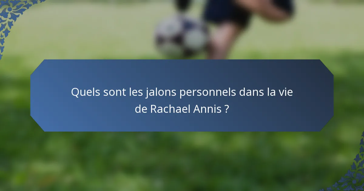 Quels sont les jalons personnels dans la vie de Rachael Annis ?